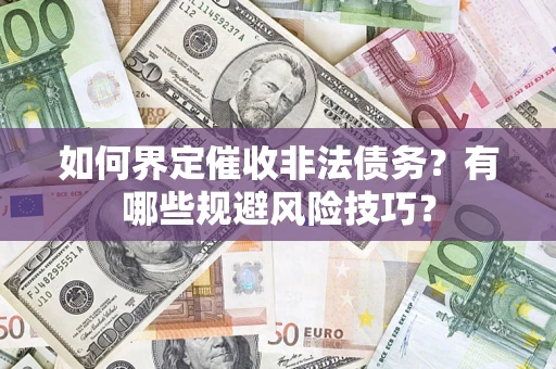武汉如何界定催收非法债务？有哪些规避风险技巧？