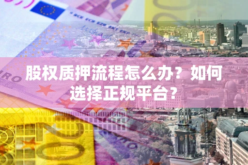 武汉股权质押流程怎么办？如何选择正规平台？