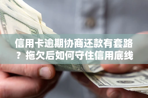 武汉信用卡逾期协商还款有套路？拖欠后如何守住信用底线？