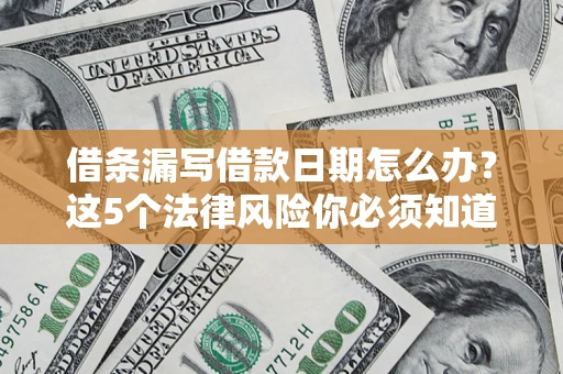 武汉借条漏写借款日期怎么办？这5个法律风险你必须知道