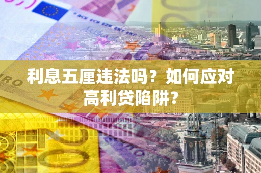 武汉利息五厘违法吗？如何应对高利贷陷阱？