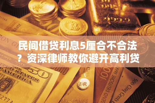 武汉民间借贷利息5厘合不合法？资深律师教你避开高利贷陷阱