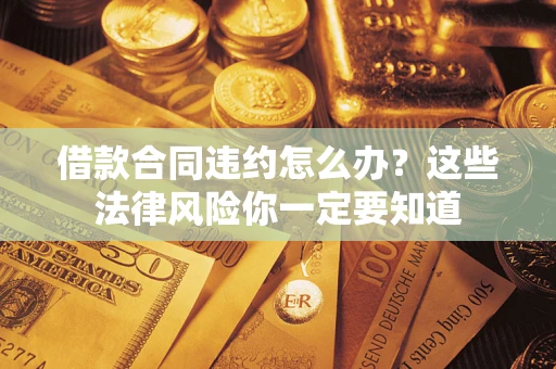 武汉借款合同违约怎么办？这些法律风险你一定要知道
