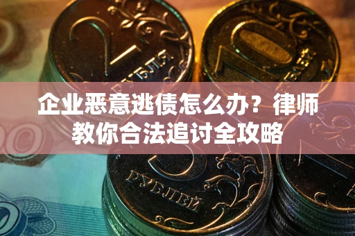 武汉企业恶意逃债怎么办？律师教你合法追讨全攻略