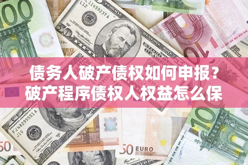 武汉债务人破产债权如何申报？破产程序债权人权益怎么保障？