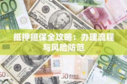 武汉抵押担保全攻略：办理流程与风险防范