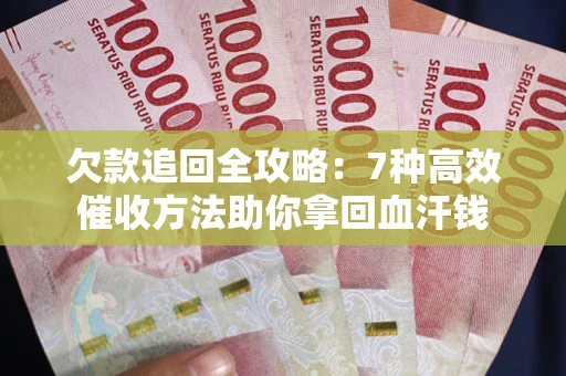 武汉欠款追回全攻略：7种高效催收方法助你拿回血汗钱