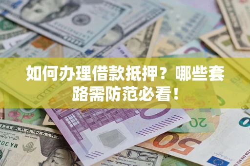 武汉如何办理借款抵押？哪些套路需防范必看！