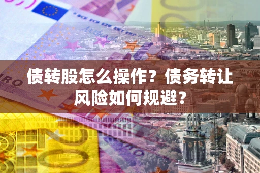 武汉债转股怎么操作？债务转让风险如何规避？