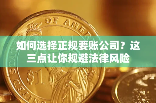 武汉如何选择正规要账公司？这三点让你规避法律风险