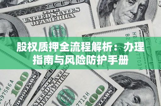 武汉股权质押全流程解析：办理指南与风险防护手册