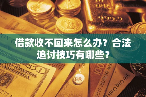 武汉借款收不回来怎么办？合法追讨技巧有哪些？