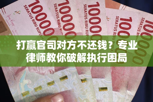 武汉打赢官司对方不还钱？专业律师教你破解执行困局