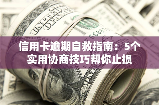 武汉信用卡逾期自救指南：5个实用协商技巧帮你止损