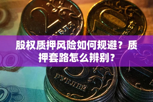 武汉股权质押风险如何规避？质押套路怎么辨别？