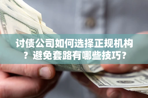 武汉讨债公司如何选择正规机构？避免套路有哪些技巧？
