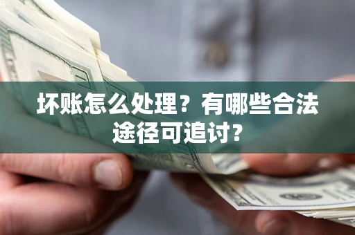 武汉坏账怎么处理？有哪些合法途径可追讨？
