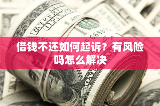 武汉借钱不还如何起诉？有风险吗怎么解决