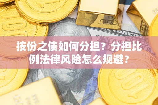武汉按份之债如何分担？分担比例法律风险怎么规避？