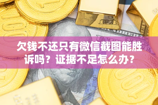 武汉欠钱不还只有微信截图能胜诉吗？证据不足怎么办？
