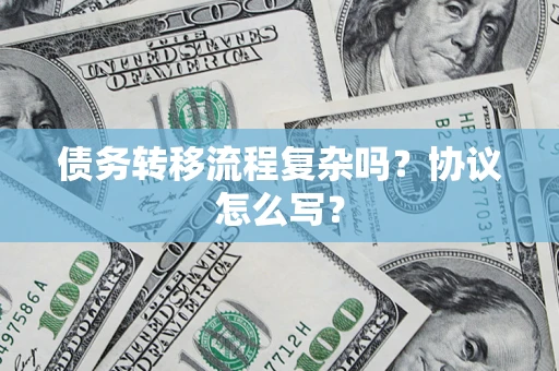武汉债务转移流程复杂吗？协议怎么写？