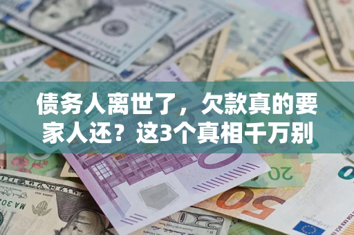 武汉债务人离世了，欠款真的要家人还？这3个真相千万别弄错