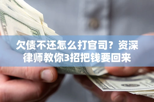 武汉欠债不还怎么打官司？资深律师教你3招把钱要回来