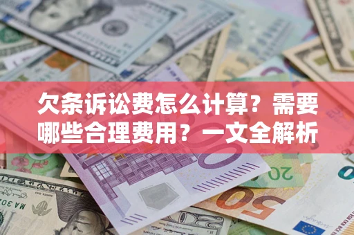 武汉欠条诉讼费怎么计算？需要哪些合理费用？一文全解析