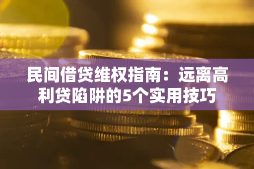 武汉民间借贷维权指南：远离高利贷陷阱的5个实用技巧
