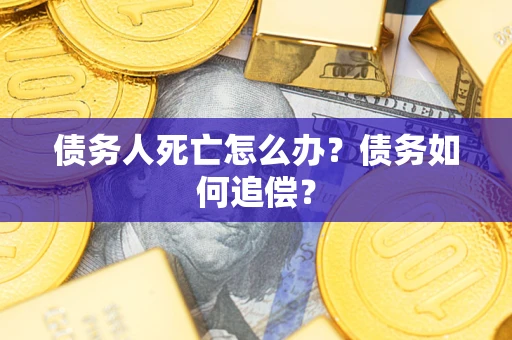 武汉债务人死亡怎么办？债务如何追偿？
