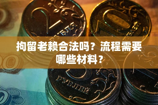 武汉拘留老赖合法吗？流程需要哪些材料？