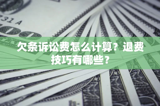武汉欠条诉讼费怎么计算？退费技巧有哪些？