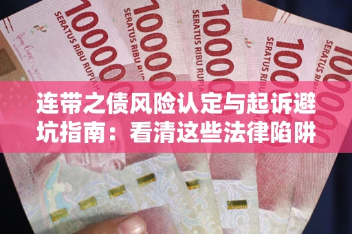 武汉连带之债风险认定与起诉避坑指南：看清这些法律陷阱，避免无辜背债