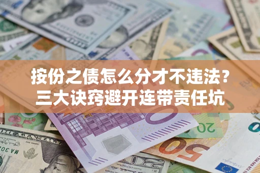 武汉按份之债怎么分才不违法？三大诀窍避开连带责任坑