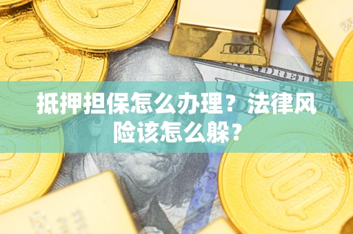 武汉抵押担保怎么办理？法律风险该怎么躲？