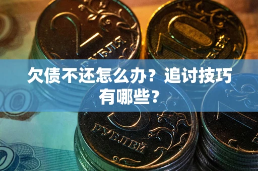 武汉欠债不还怎么办？追讨技巧有哪些？