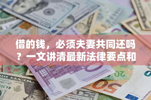 武汉借的钱，必须夫妻共同还吗？一文讲清最新法律要点和避坑指南
