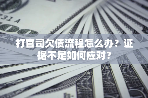 武汉打官司欠债流程怎么办？证据不足如何应对？