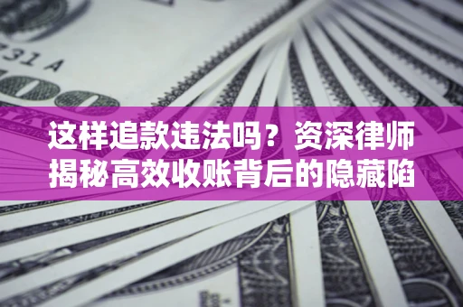 武汉这样追款违法吗？资深律师揭秘高效收账背后的隐藏陷阱