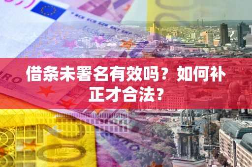 武汉借条未署名有效吗？如何补正才合法？