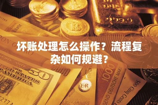 武汉坏账处理怎么操作？流程复杂如何规避？