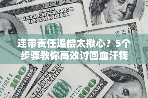 武汉连带责任追偿太揪心？5个步骤教你高效讨回血汗钱