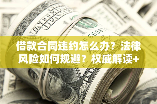 武汉借款合同违约怎么办?法律风险如何规避?权威解读+实用指南 武汉借款合同违约怎么办?法律风险如何规避?权威解读+实用指南