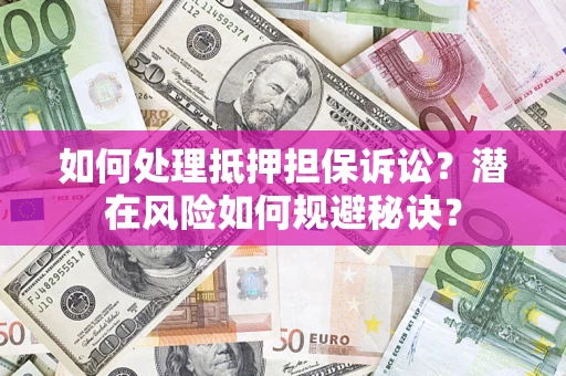 武汉如何处理抵押担保诉讼？潜在风险如何规避秘诀？