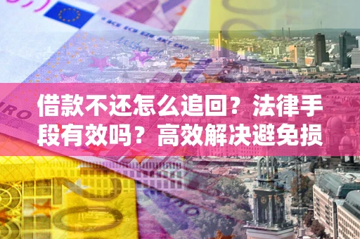 武汉借款不还怎么追回？法律手段有效吗？高效解决避免损失