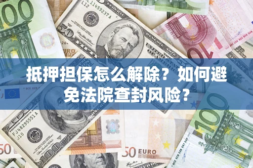 武汉抵押担保怎么解除？如何避免法院查封风险？