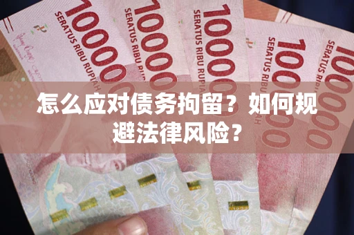 武汉怎么应对债务拘留？如何规避法律风险？