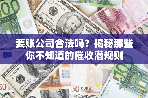 武汉要账公司合法吗？揭秘那些你不知道的催收潜规则