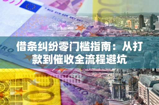 武汉借条纠纷零门槛指南：从打款到催收全流程避坑