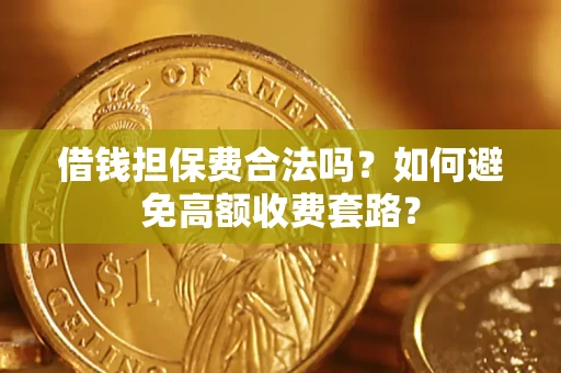 武汉借钱担保费合法吗？如何避免高额收费套路？